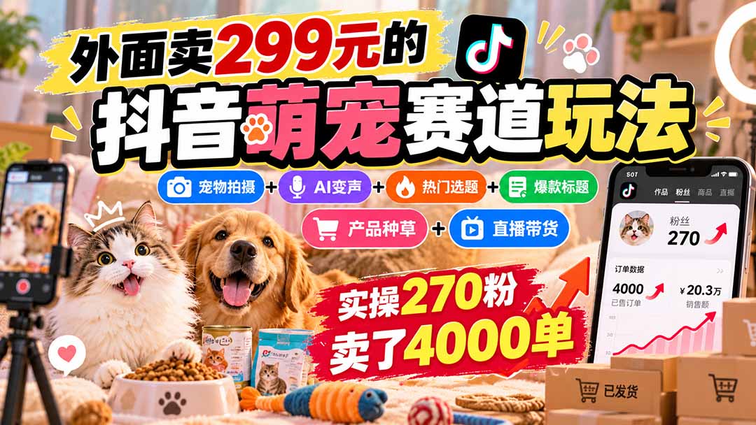 外面卖299元的抖音萌宠赛道玩法：宠物拍摄+AI变声+热门选题+爆款标题+产品种草+直播带货，实操270粉卖了4000单-91副业网