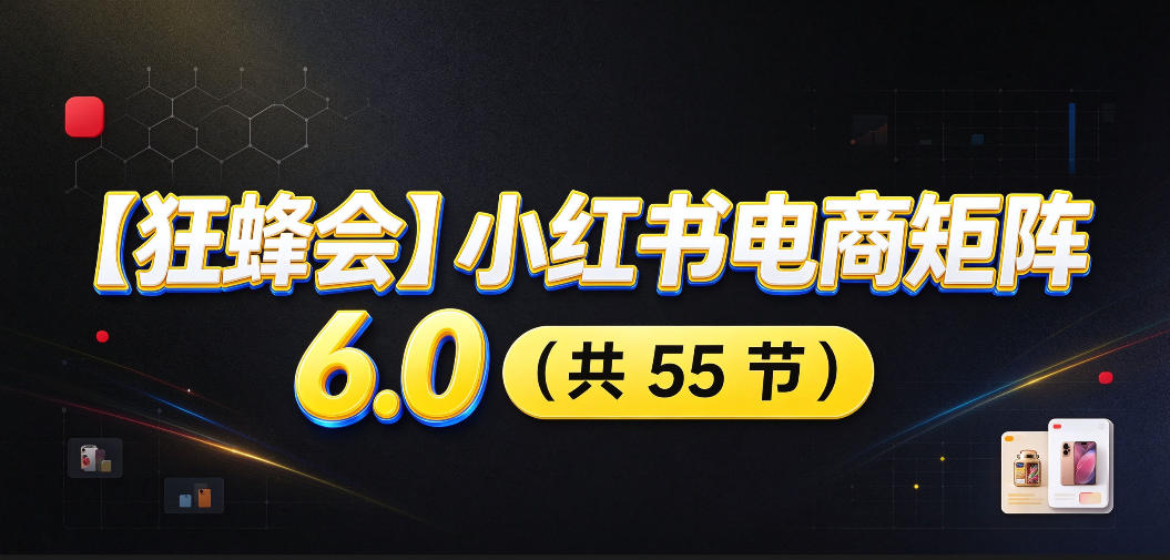 【无水印】【狂蜂会】小红书电商矩阵6.0，从零教你店铺搭建、多渠道精细化选品、AI素材原创、自动化发笔记、矩阵起店放大等-91副业网