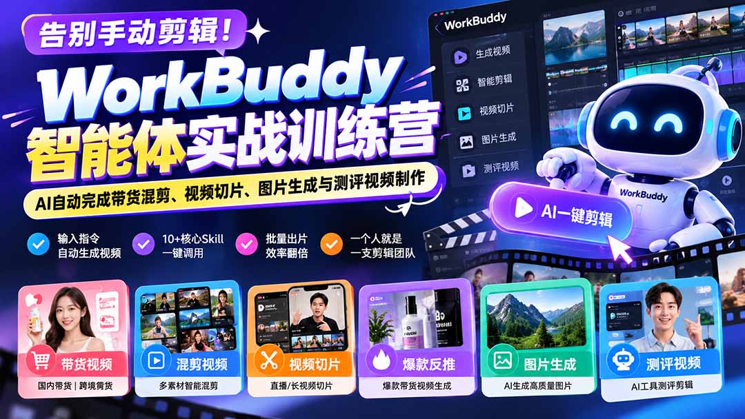告别手动剪辑！WorkBuddy智能体实战训练营：AI自动完成带货混剪、视频切片、图片生成与测评视频制作-91副业网