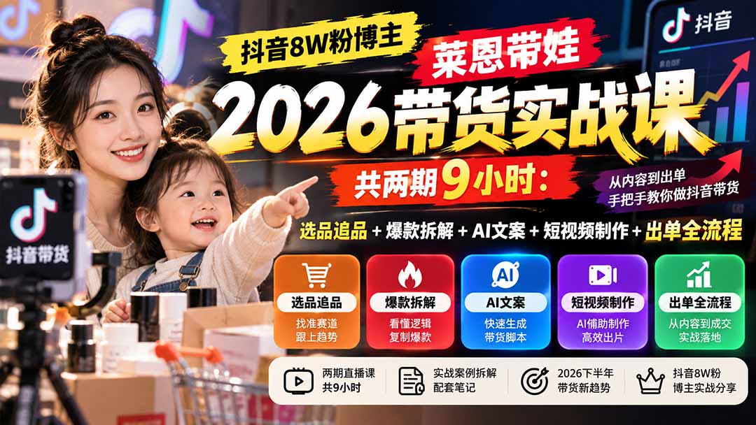 【无水印】抖音8W粉博主莱恩带娃2026带货实战课-共两期9小时：选品追品+爆款拆解+AI文案+短视频制作+出单全流程-91副业网