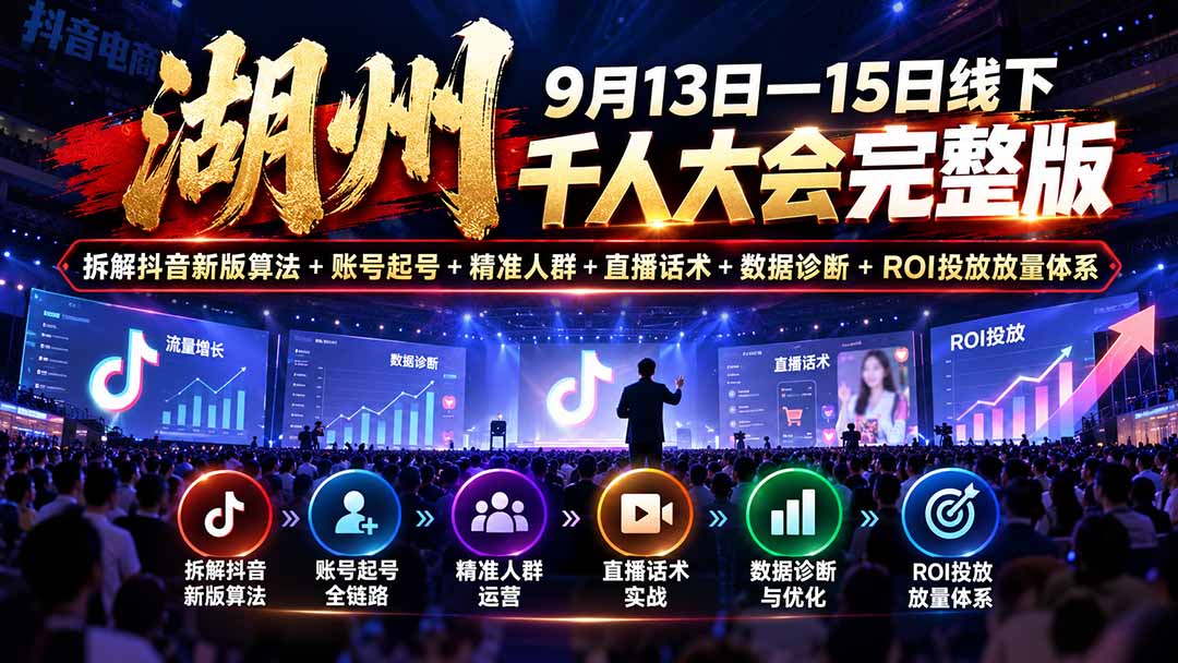 湖州 9月13日—15日线下 千人大会完整版：拆解抖音新版算法+账号起号+精准人群+直播话术+数据诊断+ROI投放放量体系-91副业网