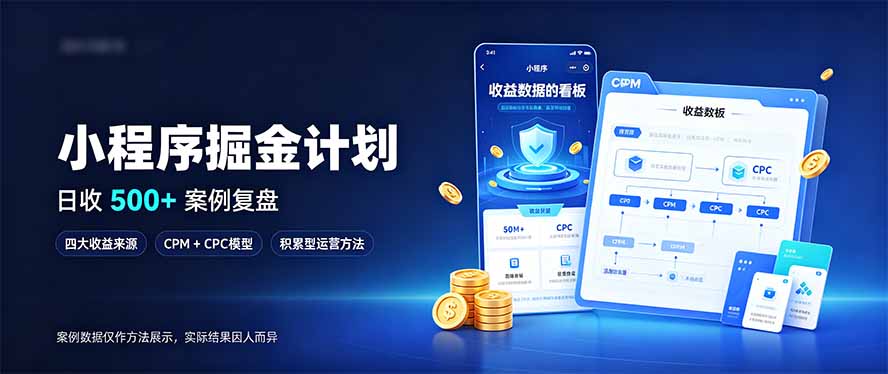 小程序掘金计划，日收500+，四大收益来源，玩转CPM+CPC收益，积累型副业-91副业网