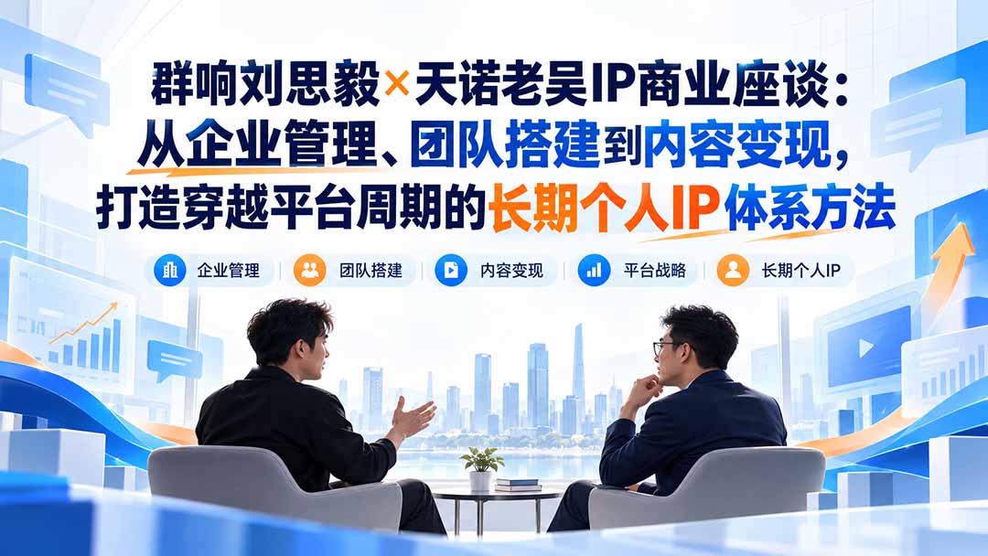 群响刘思毅×天诺老吴IP商业座谈:从企业管理、团队搭建到内容变现,打造穿越平台周期的长期个人IP体系方法-91副业网
