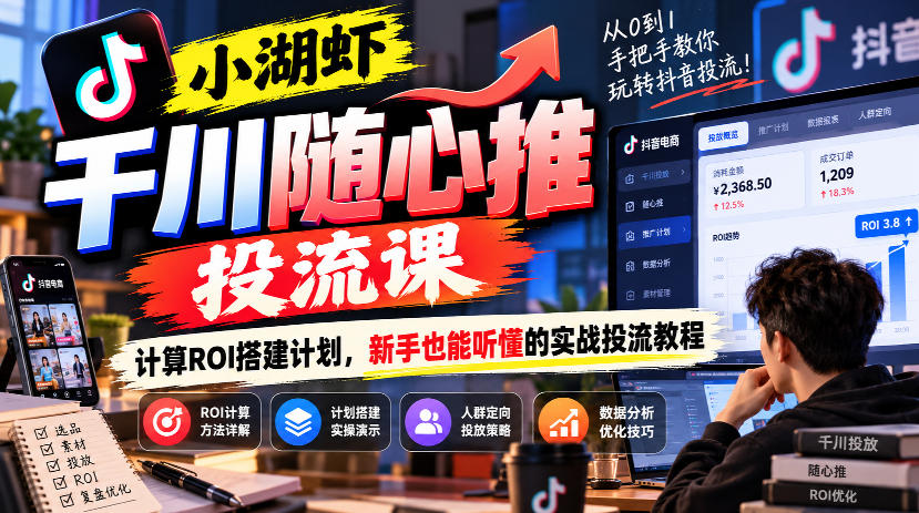 小湖虾千川随心推投流课,计算ROI搭建计划,新手也能听懂的实战投流教程-91副业网
