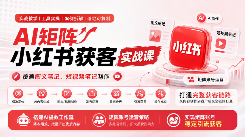 AI矩阵小红书获客实战课，覆盖图文笔记、短视频笔记制作，打通完整获客链路，搭建AI提效工作流，实现矩阵账号稳定引流获客-91副业网