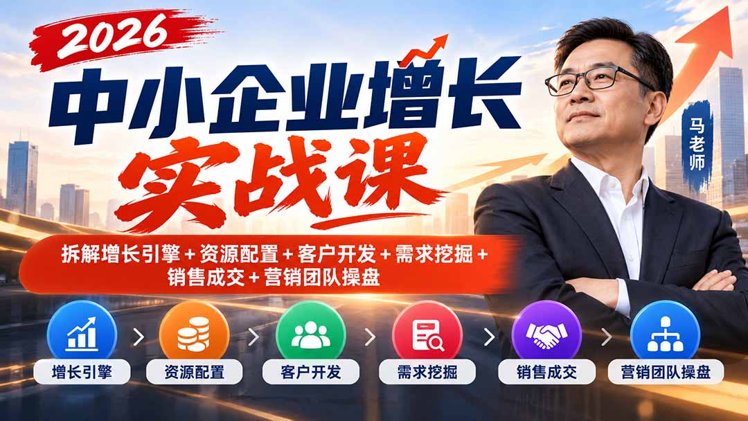 2026中小企业增长实战课|拆解增长引擎+资源配置+客户开发+需求挖掘+销售成交+营销团队操盘-91副业网