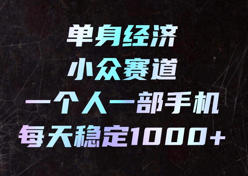 单身经济小众赛道,一个人一部手机,每天稳定1000+,利用下班碎片时间即可【揭秘】-91副业网