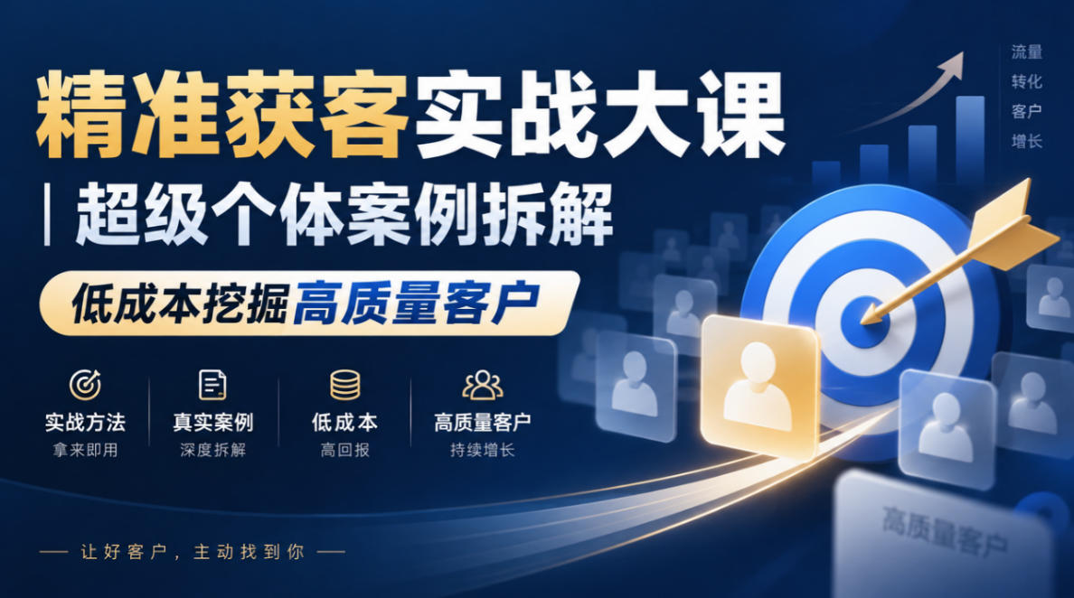 精准获客实战大课｜超级个体案例拆解，低成本挖掘高质量客户-91副业网