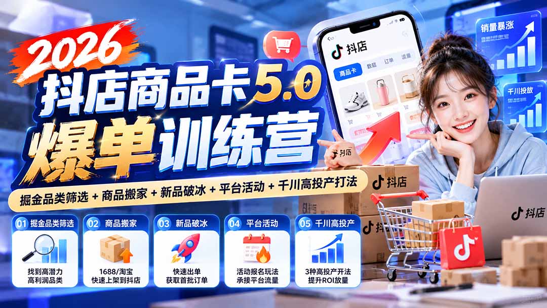 2026抖店商品卡5.0爆单训练营：掘金品类筛选+商品搬家+新品破冰+平台活动+千川高投产打法-91副业网