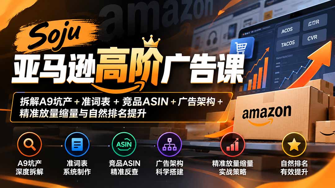 Soju亚马逊高阶广告课：拆解A9坑产+准词表+竞品ASIN+广告架构+精准放量缩量与自然排名提升-91副业网
