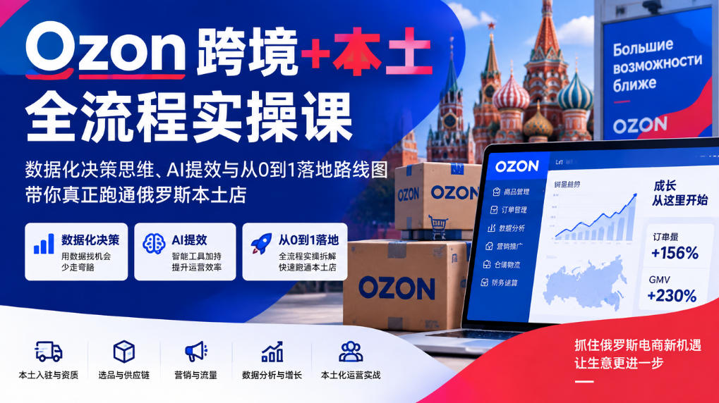 Ozon跨境+本土全流程实操课,数据化决策思维、AI提效与从0到1落地路线图,带你真正跑通俄罗斯本土店-91副业网