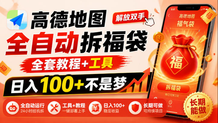 高德地图全自动拆福袋，解放双手，全套教程+工具，日入100+不是梦，长期能做【揭秘】-91副业网