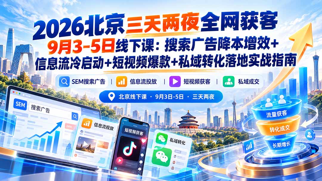 2026北京三天两夜全网获客9月3-5日线下课：搜索广告降本增效+信息流冷启动+短视频爆款+私域转化落地实战指南-91副业网