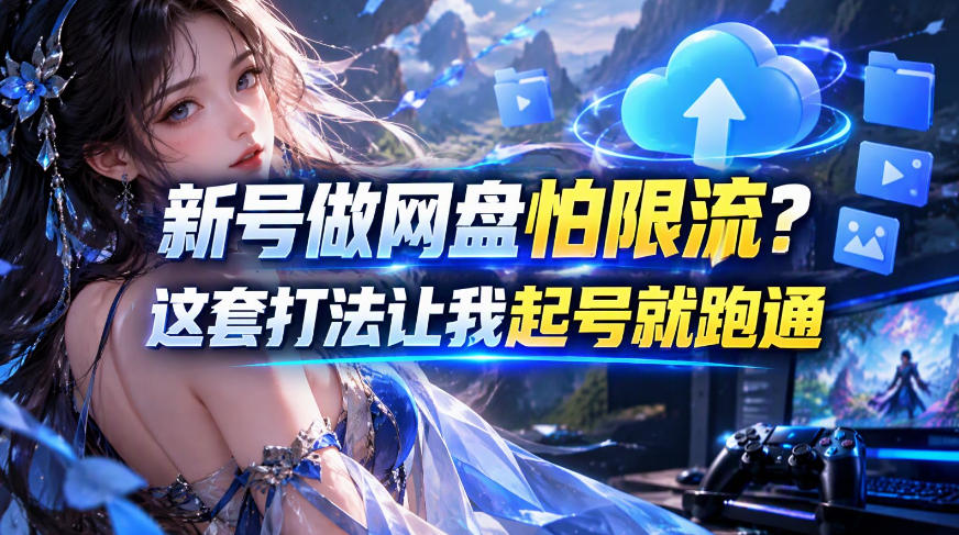 新号做网盘怕限流？这套打法让我起号就跑通，网盘项目推广的8.0版本教学-91副业网