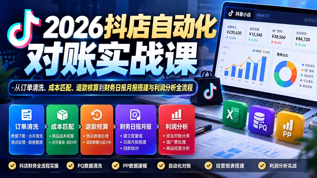 2026抖店自动化对账实战课:从订单清洗、成本匹配、退款核算到财务日报月报搭建与利润分析全流程-91副业网