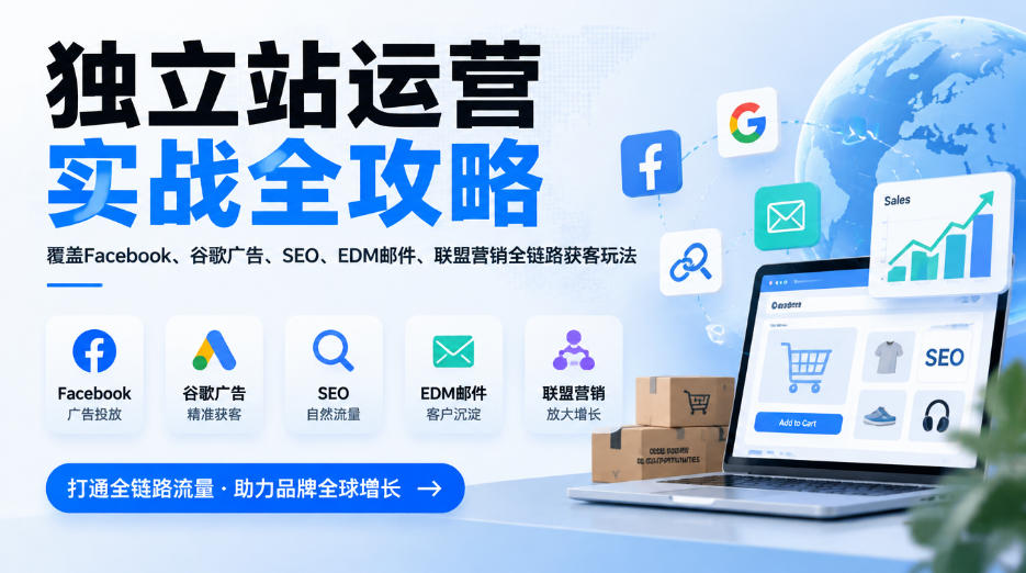 独立站运营实战全攻略,覆盖Facebook、谷歌广告、SEO、EDM邮件、联盟营销全链路获客玩法(更新2026)-91副业网