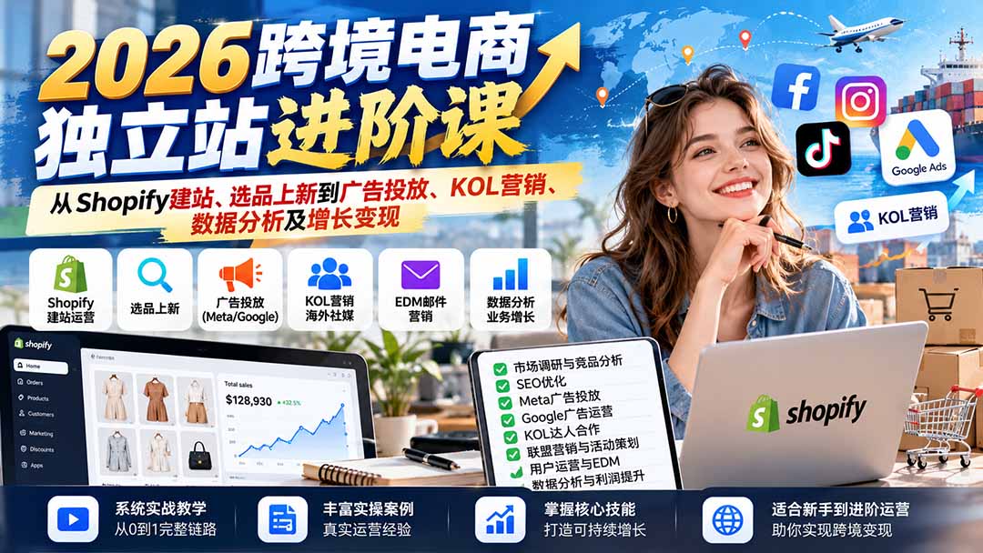 2026跨境电商独立站进阶课:从Shopify建站、选品上新到广告投放、KOL营销、数据分析及增长变现-91副业网