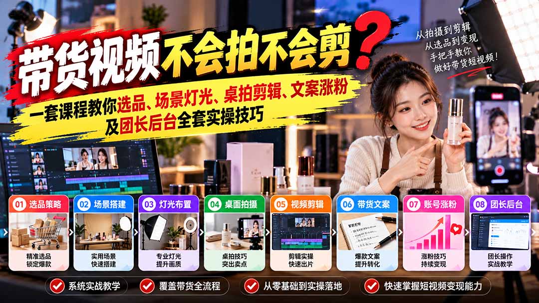 带货视频不会拍不会剪？一套课程教你选品、场景灯光、桌拍剪辑、文案涨粉及团长后台全套实操技巧  复制标题-91副业网