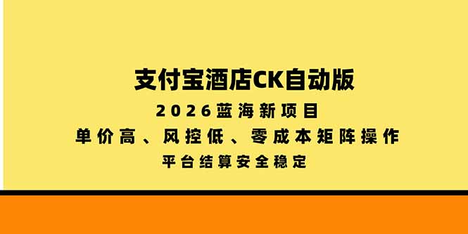 支付宝酒店ck自动版，2026蓝海新项目，单价高，风控低，零成本矩阵操作，平台结算安全稳定-91副业网