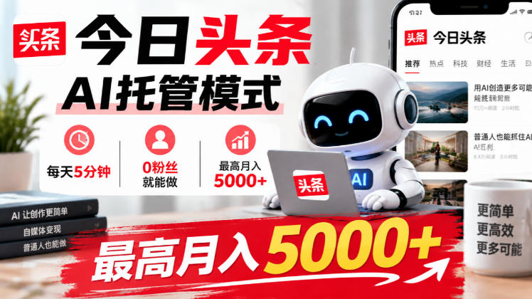 今日头条AI托管模式，每天5分钟，0粉丝就能做，最高月入5000+【揭秘】-91副业网