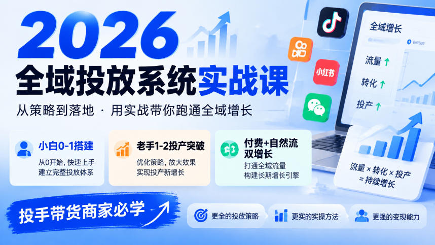 2026全域投放系统实战课，小白0-1搭建，老手1-2投产突破，付费+自然流双增长，投手带货商家必学-91副业网