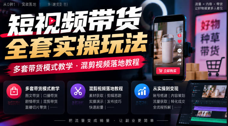 短视频带货全套实操玩法,多套带货模式教学,混剪视频落地教程-91副业网