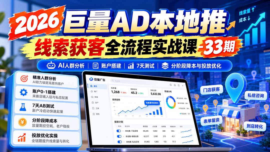 2026巨量AD本地推线索获客全流程实战课-33期：AI人群分析、账户搭建、7天测试、分阶段降本与投放优化-91副业网