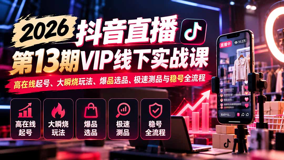 2026抖音直播第13期VIP线下实战课:高在线起号、大瞬烧玩法、爆品选品、极速测品与稳号全流程-91副业网
