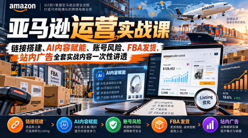 亚马逊运营实战课，链接搭建、AI内容赋能、账号风险、FBA发货、站内广告全套实战内容一次性讲透-91副业网