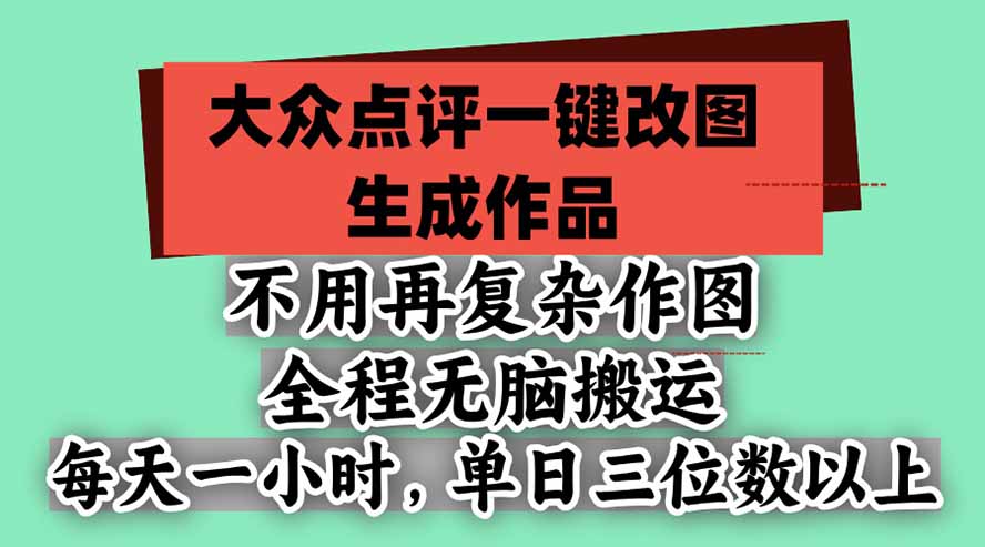不用再复杂作图，大众点评一键改图生成作品，全程无脑搬运 每天一小时，单日三位数以上-91副业网