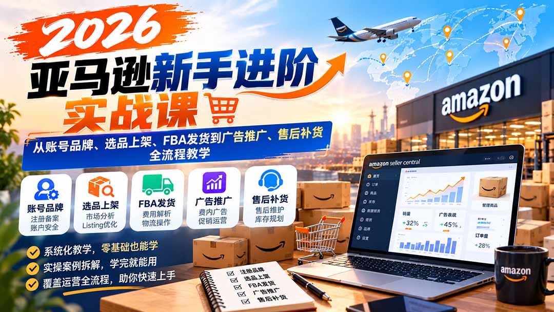 2026亚马逊新手进阶实战课：从账号品牌、选品上架、FBA发货到广告推广、售后补货全流程教学-91副业网