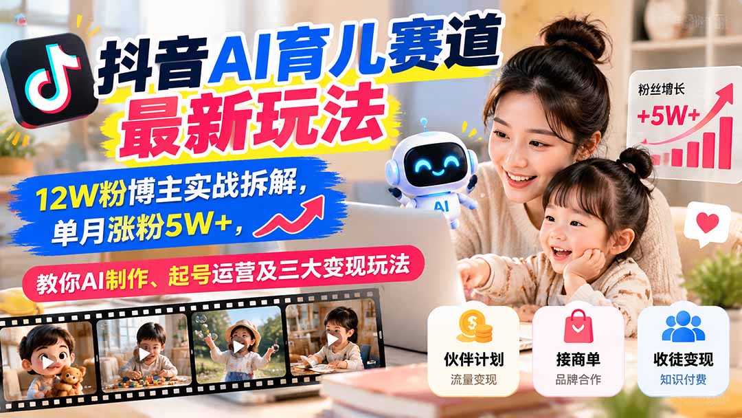 抖音AI育儿赛道最新玩法：12W粉博主实战拆解，单月涨粉5W+，教你AI制作、起号运营及三大变现玩法-91副业网