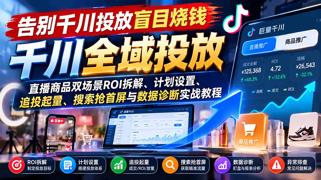 告别千川投放盲目烧钱：直播商品双场景ROI拆解、计划设置、追投起量、搜索抢首屏与数据诊断实战教程-91副业网