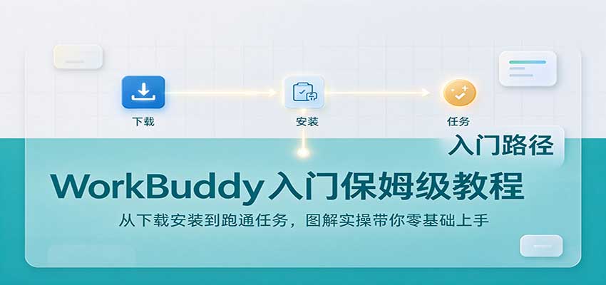 WorkBuddy入门保姆级教程：从下载安装到跑通任务，图解实操带你零基础上手-91副业网