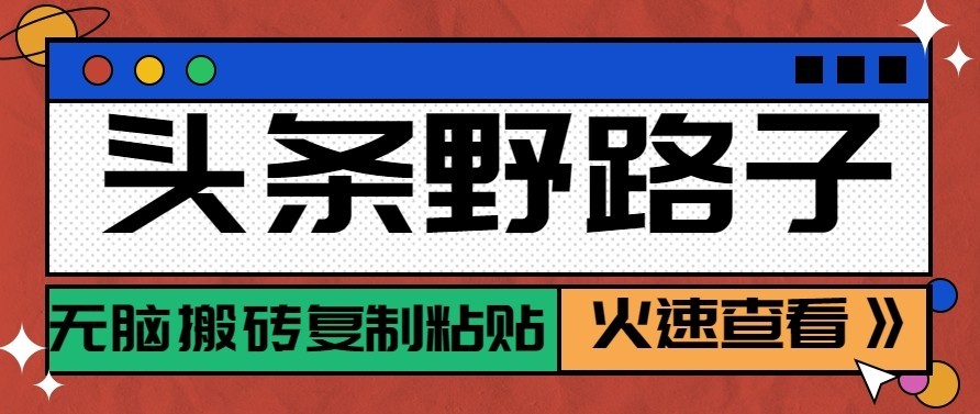 头条号野路子玩法，零成本起号无脑搬砖复制粘贴，普通人稳稳月入过万-91副业网