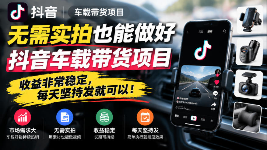 无需实拍也能做好抖音车载带货项目，收益非常稳定，每天坚持发就可以！-91副业网