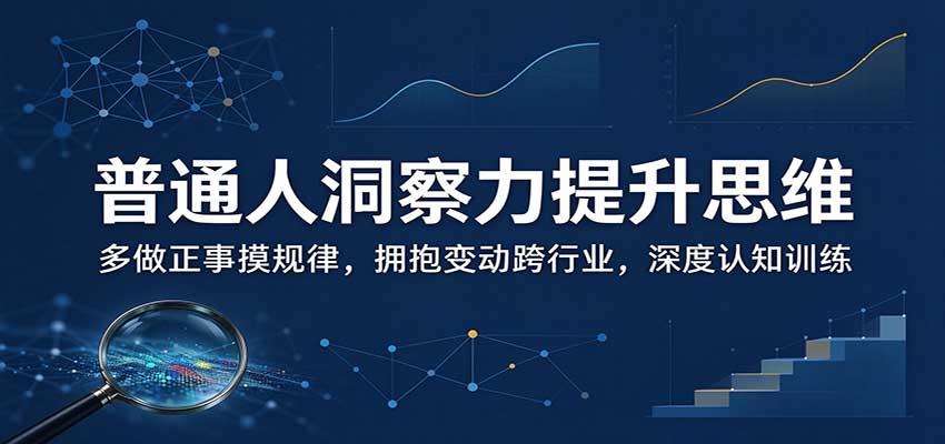 普通人洞察力提升思维：多做正事摸规律，拥抱变动跨行业，深度认知训练-91副业网