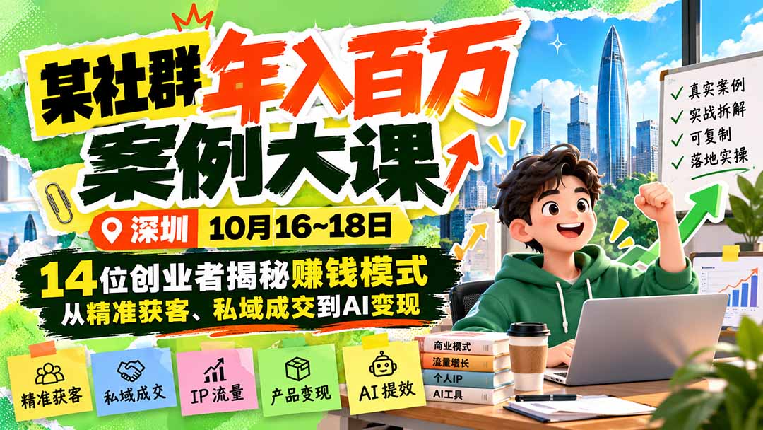 某社群年入百万案例大课-深圳10月16~18日：14位创业者揭秘赚钱模式，从精准获客、私域成交到AI变现-91副业网