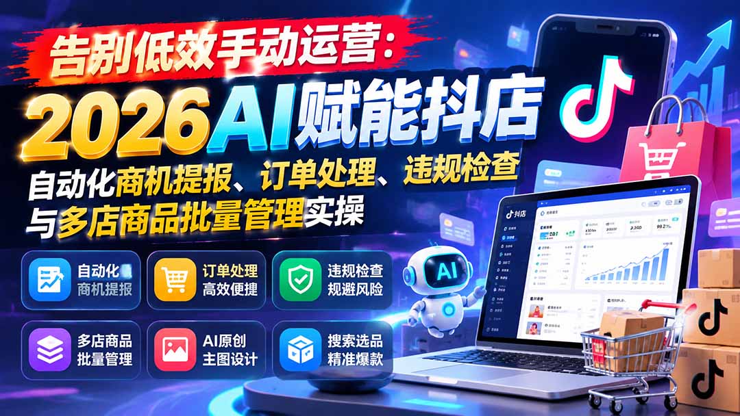 告别低效手动运营:2026AI赋能抖店自动化商机提报、订单处理、违规检查与多店商品批量管理实操-91副业网