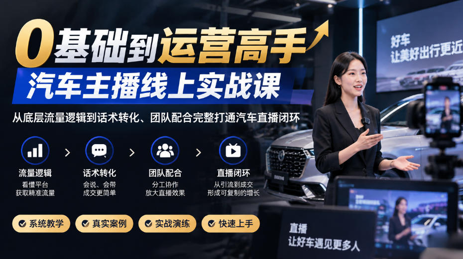 0基础到运营高手，汽车主播线上实战课，从底层流量逻辑到话术转化、团队配合完整打通汽车直播闭环-91副业网