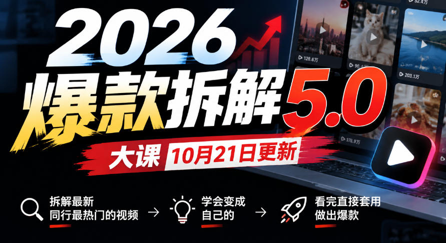 2026爆款拆解5.0大课10月21更新，拆解最新同行最热门的视频，学会变成自己的，看完直接套用做出爆款-91副业网