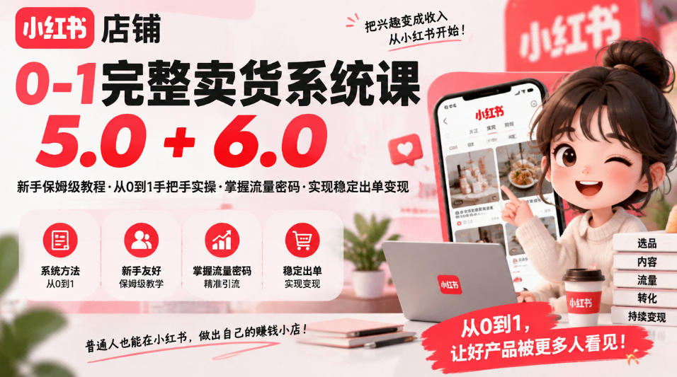 小红书店铺0-1完整卖货系统课5.0+6.0，新手保姆级教程·从0到1手把手实操·掌握流量密码·实现稳定出单变现-91副业网