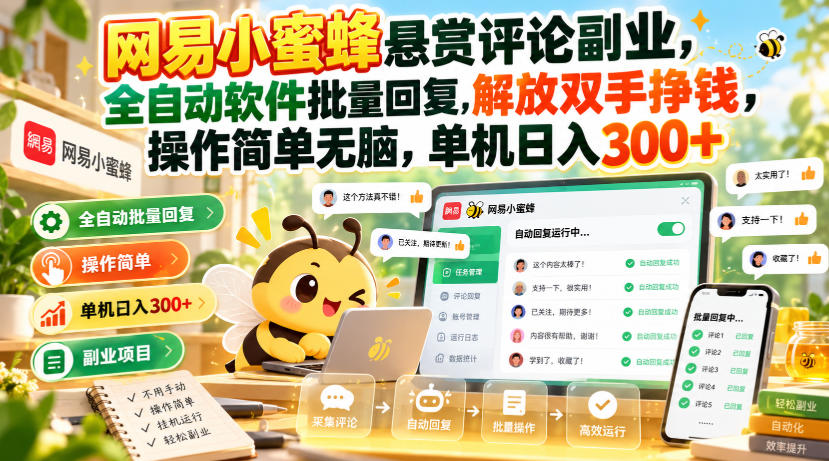 网易小蜜蜂悬赏评论副业，全自动软件批量回复，解放双手挣钱，操作简单无脑，单机日入300+【揭秘】-91副业网