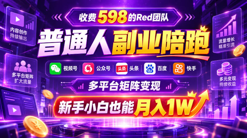 收费598的Red团队普通人副业陪跑，视频号、公众号、头条、百度、快手多平台矩阵变现，新手小白也能月入1W-91副业网