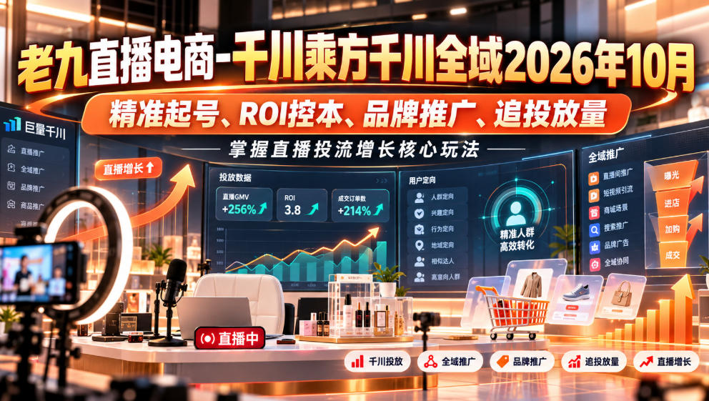 老九直播电商-千川乘方千川全域2026年10月,精准起号、ROI控本、品牌推广、追投放量,掌握直播投流增长核心玩法-91副业网