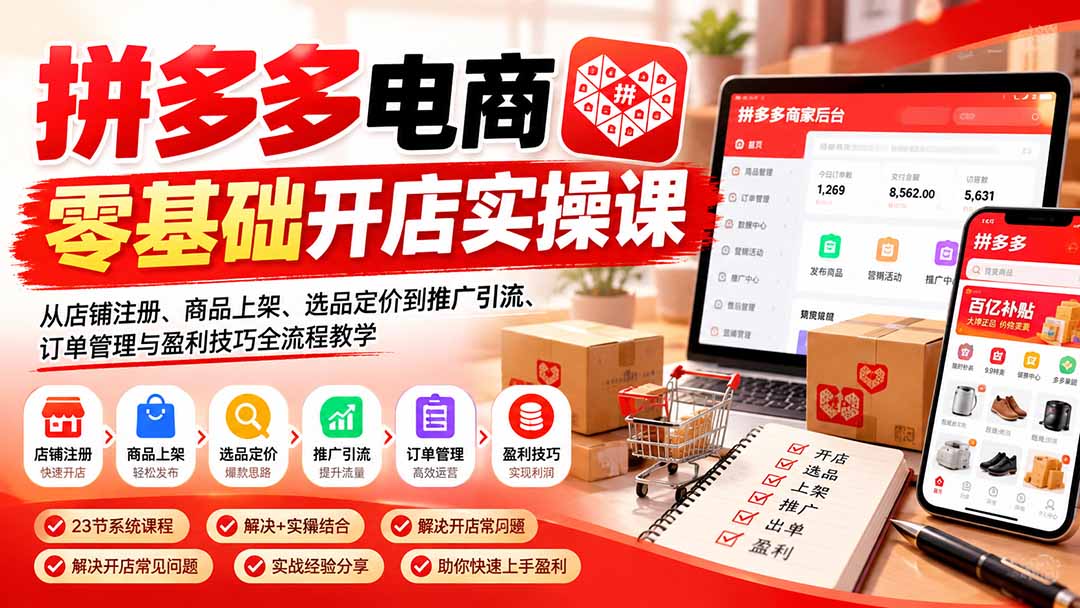 拼多多电商零基础开店实操课：从店铺注册、商品上架、选品定价到推广引流、订单管理与盈利技巧全流程教学-91副业网